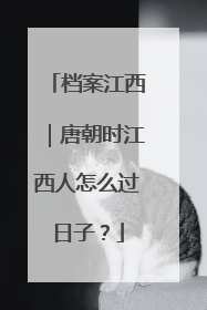 档案江西｜唐朝时江西人怎么过日子？