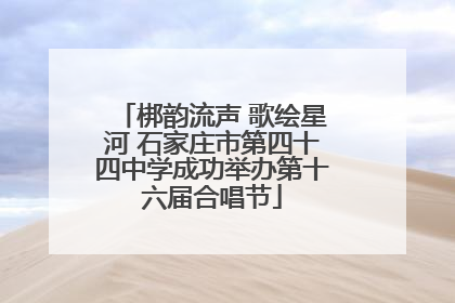 梆韵流声 歌绘星河 石家庄市第四十四中学成功举办第十六届合唱节