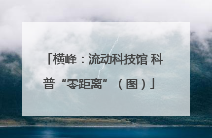 横峰：流动科技馆 科普“零距离”（图）