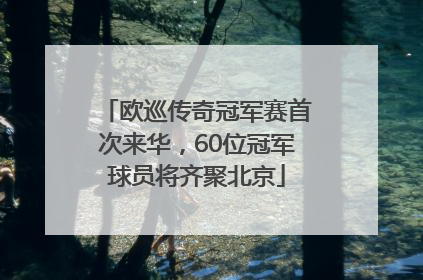 欧巡传奇冠军赛首次来华，60位冠军球员将齐聚北京