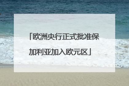 欧洲央行正式批准保加利亚加入欧元区