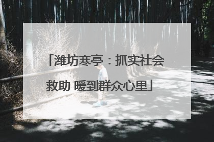 潍坊寒亭：抓实社会救助 暖到群众心里