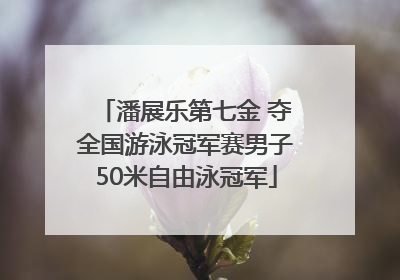潘展乐第七金 夺全国游泳冠军赛男子50米自由泳冠军