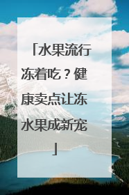 水果流行冻着吃？健康卖点让冻水果成新宠