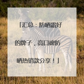 汇总：防晒霜好的牌子，高口碑防晒热销款分享！