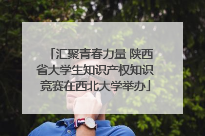 汇聚青春力量 陕西省大学生知识产权知识竞赛在西北大学举办