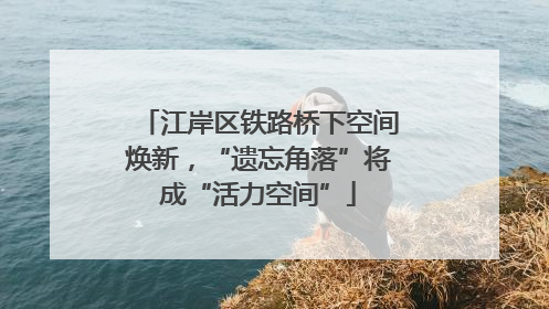 江岸区铁路桥下空间焕新，“遗忘角落”将成“活力空间”