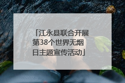 江永县联合开展第38个世界无烟日主题宣传活动
