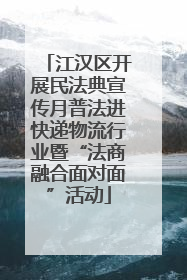 江汉区开展民法典宣传月普法进快递物流行业暨“法商融合面对面”活动