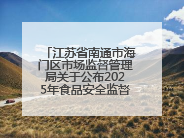 江苏省南通市海门区市场监督管理局关于公布2025年食品安全监督抽检信息的公告（第三批）