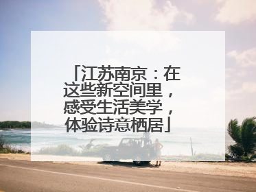 江苏南京：在这些新空间里，感受生活美学，体验诗意栖居