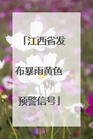 江西省发布暴雨黄色预警信号