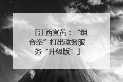 江西宜黄：“组合拳”打出政务服务“升级版”