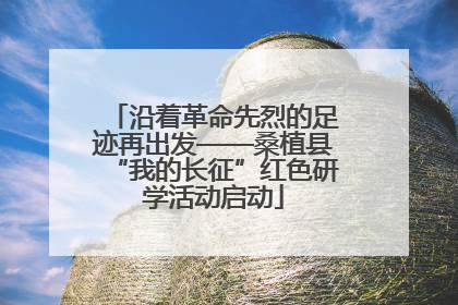 沿着革命先烈的足迹再出发——桑植县“我的长征”红色研学活动启动