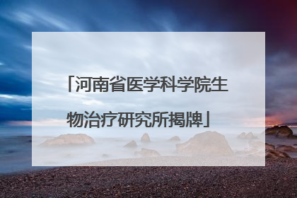 河南省医学科学院生物治疗研究所揭牌