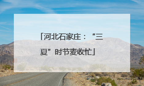 河北石家庄：“三夏”时节麦收忙