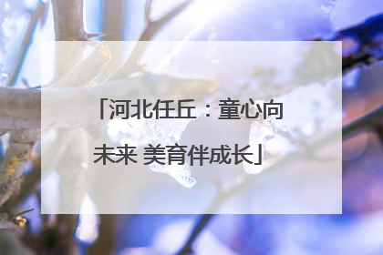 河北任丘：童心向未来 美育伴成长