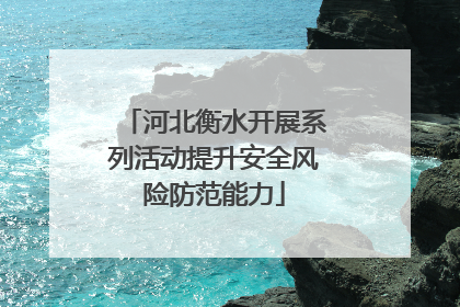 河北衡水开展系列活动提升安全风险防范能力