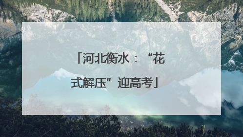 河北衡水：“花式解压”迎高考