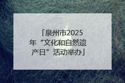 泉州市2025年“文化和自然遗产日”活动举办