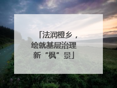 法润橙乡，绘就基层治理新“枫”景