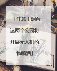 注意！烟台这两个公园将开展无人机药物喷洒