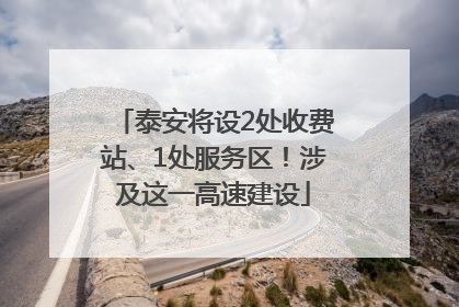 泰安将设2处收费站、1处服务区！涉及这一高速建设