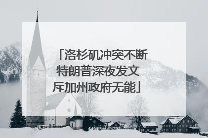洛杉矶冲突不断 特朗普深夜发文斥加州政府无能