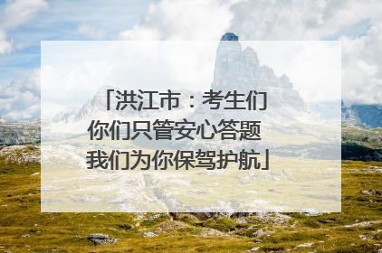 洪江市：考生们 你们只管安心答题 我们为你保驾护航