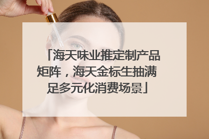 海天味业推定制产品矩阵，海天金标生抽满足多元化消费场景
