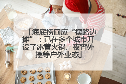 海底捞回应“摆路边摊”：已在多个城市开设了露营火锅、夜宵外摆等户外业态