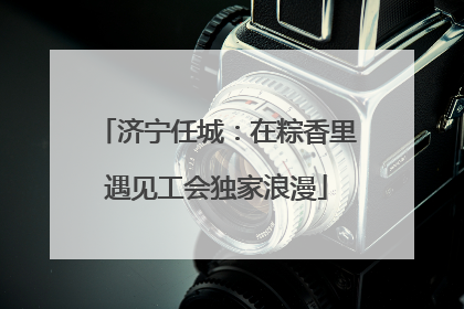 济宁任城：在粽香里遇见工会独家浪漫