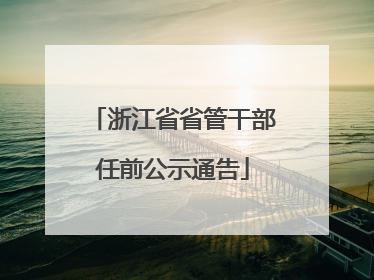 浙江省省管干部任前公示通告