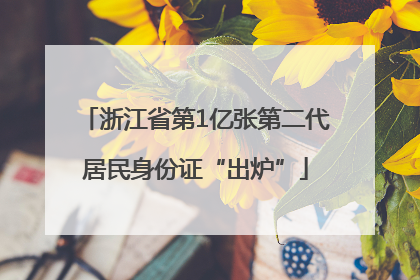 浙江省第1亿张第二代居民身份证“出炉”