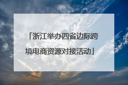 浙江举办四省边际跨境电商资源对接活动