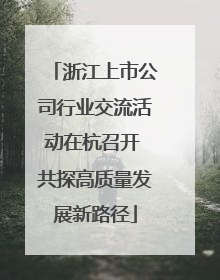 浙江上市公司行业交流活动在杭召开 共探高质量发展新路径