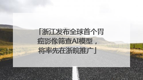 浙江发布全球首个胃癌影像筛查AI模型，将率先在浙皖推广