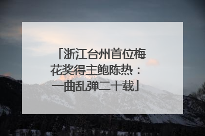浙江台州首位梅花奖得主鲍陈热：一曲乱弹二十载