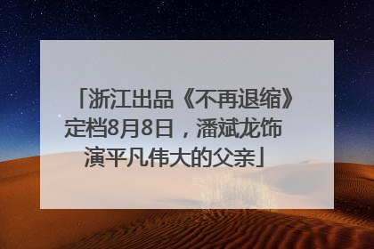浙江出品《不再退缩》定档8月8日，潘斌龙饰演平凡伟大的父亲