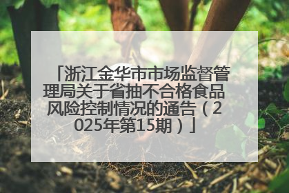 浙江金华市市场监督管理局关于省抽不合格食品风险控制情况的通告（2025年第15期）