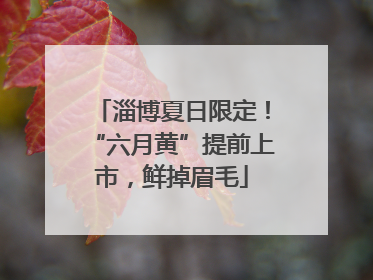 淄博夏日限定！“六月黄”提前上市，鲜掉眉毛