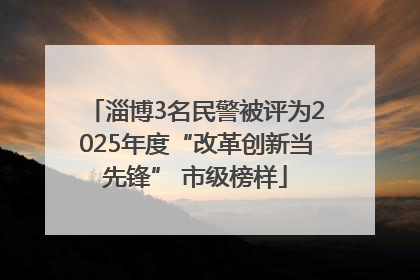 淄博3名民警被评为2025年度“改革创新当先锋” 市级榜样