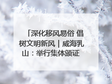 深化移风易俗 倡树文明新风｜威海乳山：举行集体颁证 倡导文明婚俗