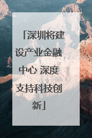 深圳将建设产业金融中心 深度支持科技创新