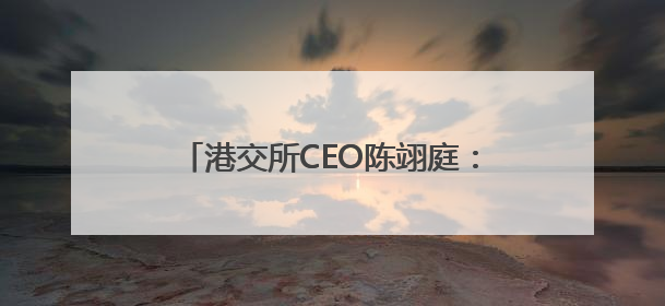 港交所CEO陈翊庭：现在是外资投资中国资产好时机，港股IPO排队企业超160家