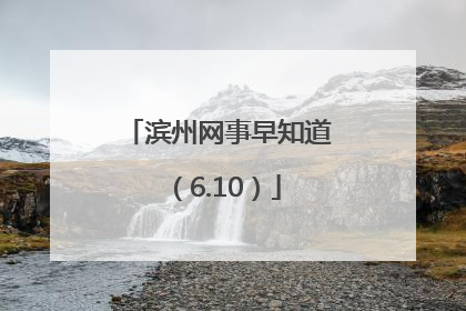 滨州网事早知道（6.10）