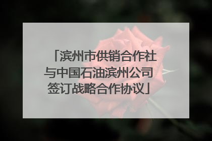 滨州市供销合作社与中国石油滨州公司签订战略合作协议