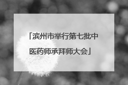 滨州市举行第七批中医药师承拜师大会