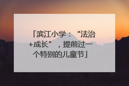 滨江小学：“法治+成长”，提前过一个特别的儿童节