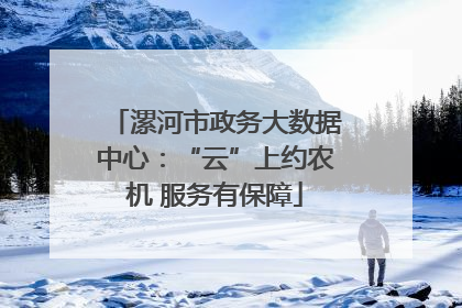 漯河市政务大数据中心：“云”上约农机 服务有保障